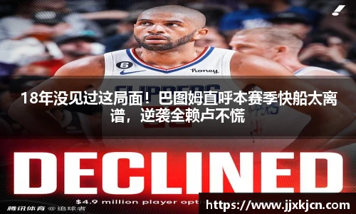 18年没见过这局面！巴图姆直呼本赛季快船太离谱，逆袭全赖卢不慌