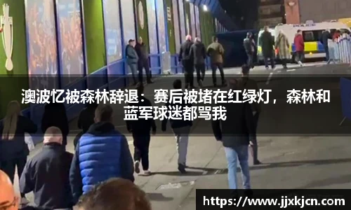 澳波忆被森林辞退：赛后被堵在红绿灯，森林和蓝军球迷都骂我