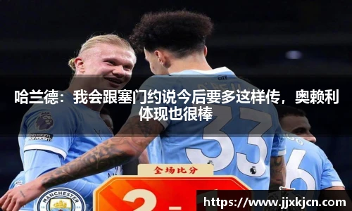 哈兰德：我会跟塞门约说今后要多这样传，奥赖利体现也很棒