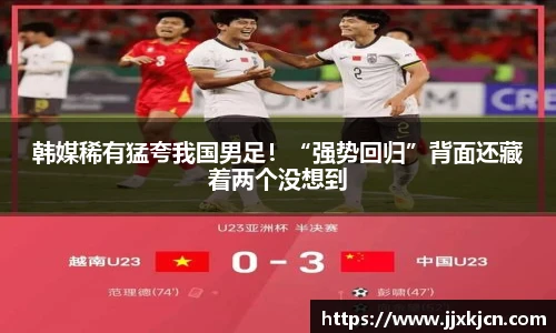 韩媒稀有猛夸我国男足！“强势回归”背面还藏着两个没想到